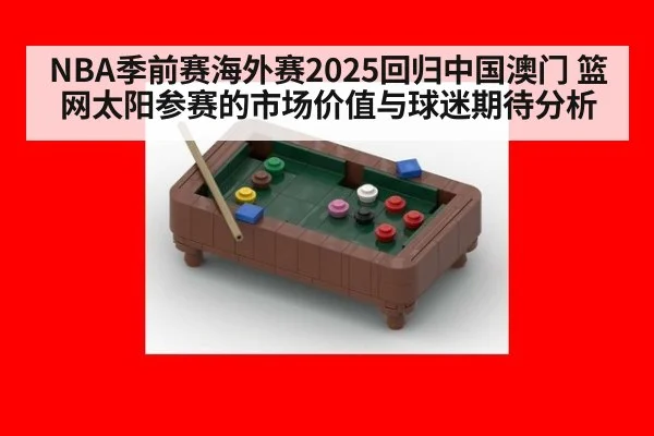 NBA季前赛海外赛2025回归中国澳门 篮网太阳参赛的市场价值与球迷期待分析