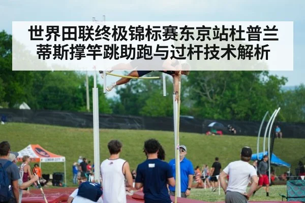世界田联终极锦标赛东京站杜普兰蒂斯撑竿跳助跑与过杆技术解析