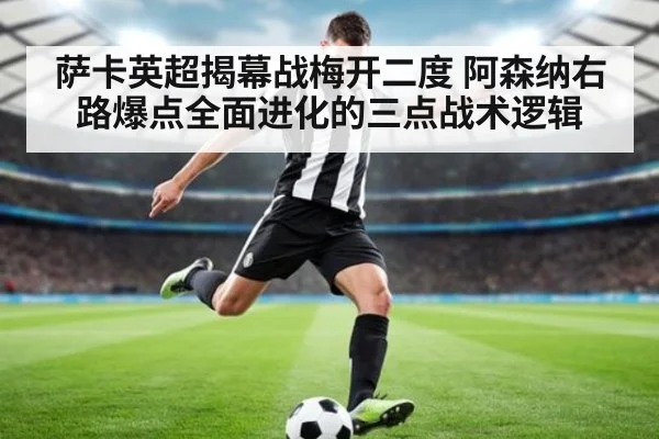 萨卡英超揭幕战梅开二度 阿森纳右路爆点全面进化的三点战术逻辑