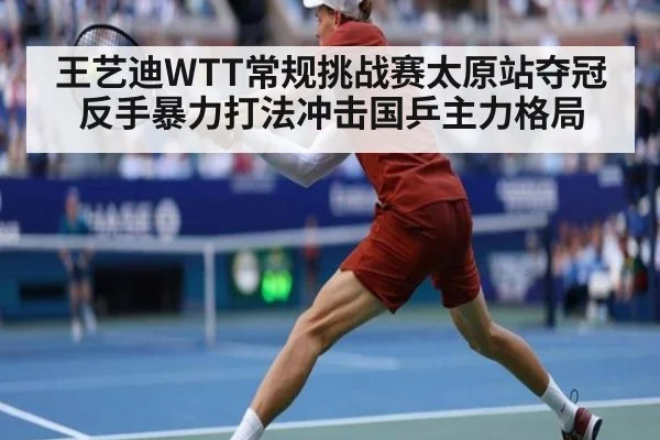王艺迪WTT常规挑战赛太原站夺冠 反手暴力打法冲击国乒主力格局